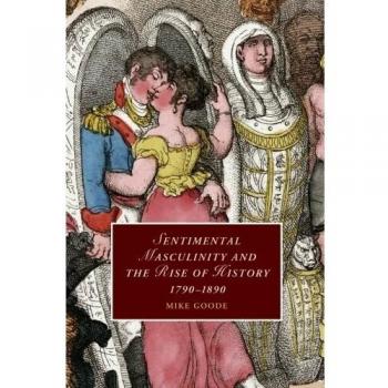 Sentimental masculinity and the rise of history,             1790-1890 paperback