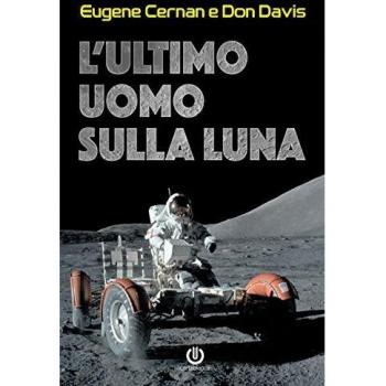 L'ultimo uomo sulla Luna. L'astronauta Eugene Cernan e la corsa allo spazio degli Stati Uniti