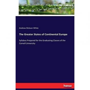 The Greater States of Continental Europe: Syllabus Prepared for the Graduating Classes of the Cornell University