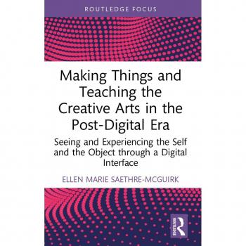 Making Things and Teaching the Creative Arts in the Post-Digital Era