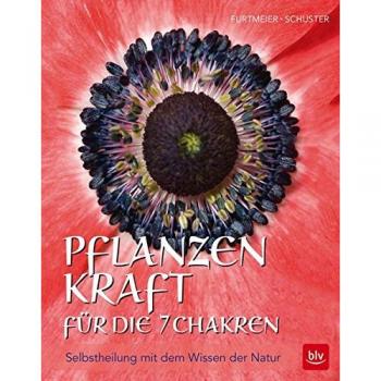 Pflanzenkraft für die 7 Chakren: Selbstheilung mit dem Wissen der Natur