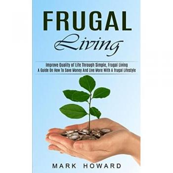 Frugal Living: A Guide to Save Money and Improve Quality of Life