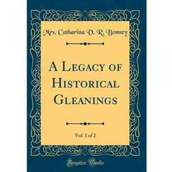 A Legacy of Historical Gleanings, Vol. 1 of 2