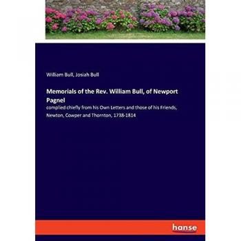 Memorials of the Rev. William Bull, of Newport Pagnel: complied chiefly from his Own Letters and those of his Friends, Newton, Cowper and Thornton, 1738-1814