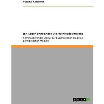 (Er-)Leben ohne Ende? Die Freiheit des Willens: Kommentierendes Glossar zur buddhistischen Tradition der tibetischen Medizin