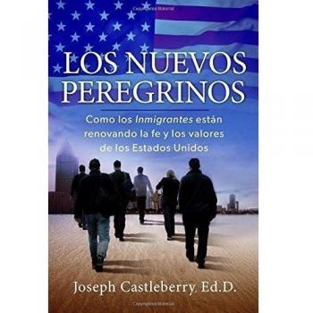Los Nuevos Peregrinos: Como Los Inmigrantes Estan Renovando la Fe y los Valores de los Estados Unidos