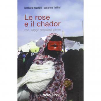 Le rose e il chador. Iran, viaggio nel paese gentile