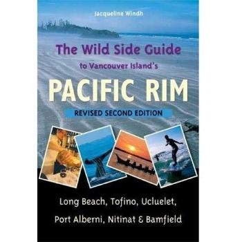 The Wild Side Guide to Vancouver Island's Pacific Rim: Long Beach, Tofino, Ucluelet, Port Alberni, Nitinat, Bamfield