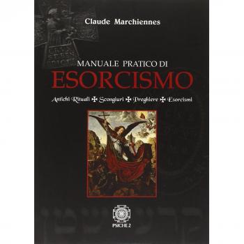 Manuale pratico di esorcismo. Antichi rituali, scongiuri, preghiere, esorcismi