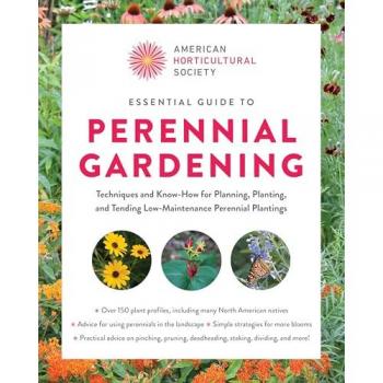 American Horticultural Society Essential Guide to Perennial Gardening : Techniques and Know-How for Planning, Planting, and Tending Low-Maintenance Perennial Plantings