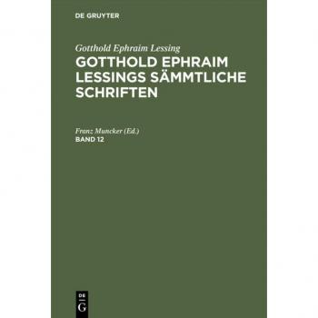 Gotthold Ephraim Lessing: Gotthold Ephraim Lessings Sämmtliche Schriften. Band 12: Gotthold Ephraim Lessings Sämmtliche Schriften