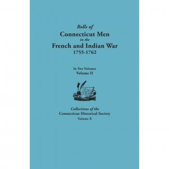 Rolls of Connecticut Men in the French and Indian War, 1755-1762. in Two Volumes. Volume II. Collections of the Connecticut Historical Society, Volume