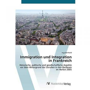 Immigration und Integration in Frankreich: Historische, politische und gesellschaftliche  Aspekte vor dem Hintergrund der Unruhen  in den Banlieues im Herbst 2005
