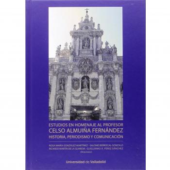 Estudios En Homenaje Al Profesor Celso Almuiña Fernández. Historia, Periodismo Y Comunicación