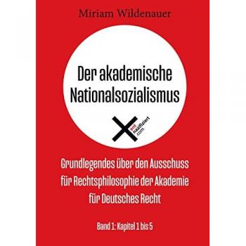 Der akademische Nationalsozialismus: Grundlegendes über den Ausschuss für Rechtsphilosophie der Akademie für Deutsches Recht; Band 1: Kapitel 1 bis 5