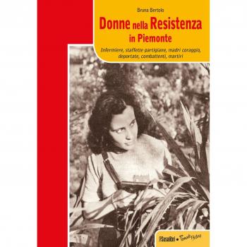 Donne nella resistenza in Piemonte. Infermiere, staffette partigiane, madri coraggio, deportate, combattenti, martiri