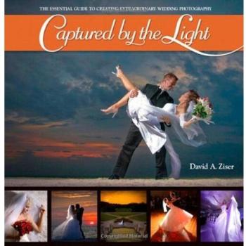 Captured by the Light: The Essential Guide to Creating Extraordinary Wedding .