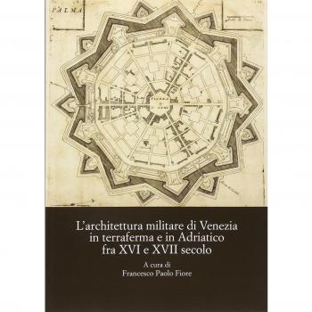 L'architettura militare di Venezia in terraferma e in Adriatico fra XVI e XVII secolo. Atti del Convegno internazionale di studi