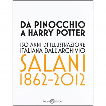 Da Pinocchio a Harry Potter. 150 anni di illustrazione italiana dall'Archivio Salani 1862-2012. Catalogo della mostra (Milano, 18 ottobre 2012-6 gennaio 2013). Ediz. illustrata