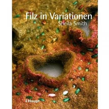 Filz in Variationen: Nähen, Sticken, Quilten und andere Techniken mit Filz