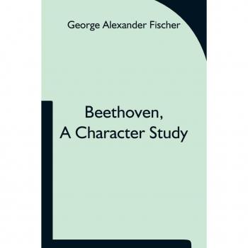 Alexander Fischer, George: Beethoven, a character study; Together with Wagner's indebtedness to Beethoven