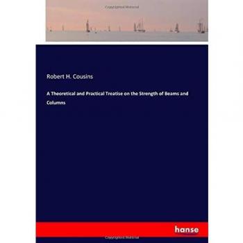 A Theoretical and Practical Treatise on the Strength of Beams and Columns