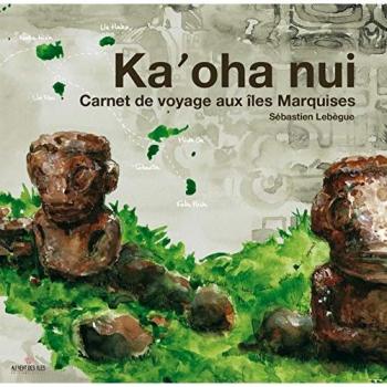 Sébastien Lebègue Ka'Oha Nui, Carnet De Voyage Aux Îles Marquises