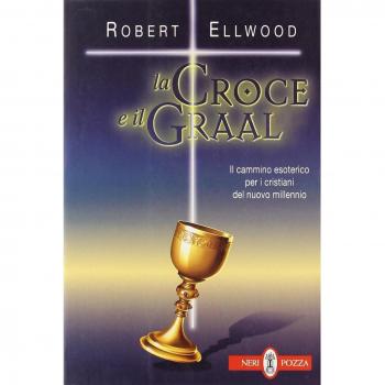 La croce e il Graal. Il cammino esoterico per i cristiani del nuovo millennio