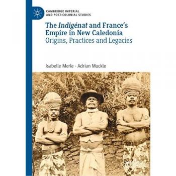 The Indigénat and France’s Empire in New Caledonia: Origins, Practices and Legacies (Cambridge Imperial and Post-Colonial Studies)