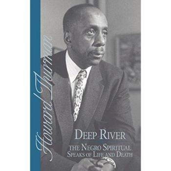 Thurman, Howard: Deep River and the Negro Spiritual Speaks of Life and Death