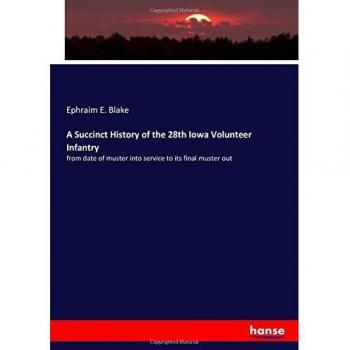 A Succinct History of the 28th Iowa Volunteer Infantry: from date of muster into service to its final muster out