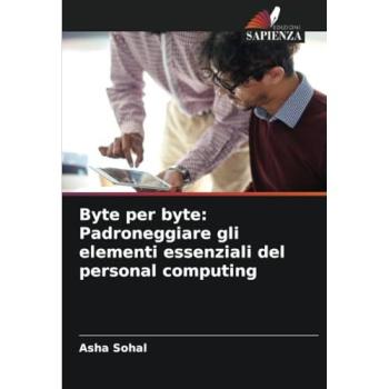 Sohal, Asha: Byte per byte: Padroneggiare gli elementi essenziali del personal computing