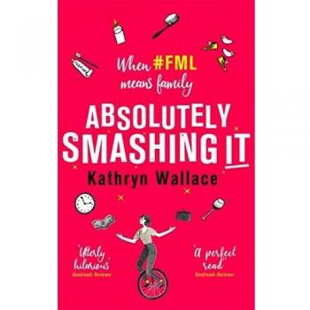 Kathryn Wallace Absolutely Smashing It: When #fml Means Family