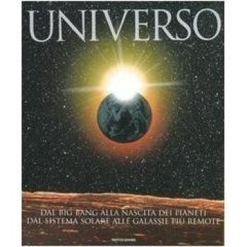 Universo. Dal big bang alla nascita dei pianeti. Dal sistema solare alle galassie più remote