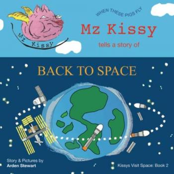 Mz Kissy Tells a Story of Back to Space: When These Pigs Fly (Kissys Visit Space, Band 2)