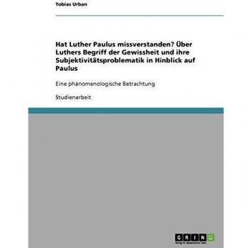 Hat Luther Paulus missverstanden? Über Luthers Begriff der Gewissheit und ihre Subjektivitätsproblematik in Hinblick auf Paulus: Eine phänomenologische Betrachtung