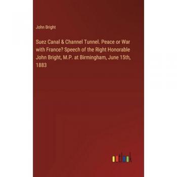 Bright, John: Suez Canal & Channel Tunnel. Peace or War with France? Speech of the Right Honorable John Bright, M.P. at Birmingham, June 15th, 1883