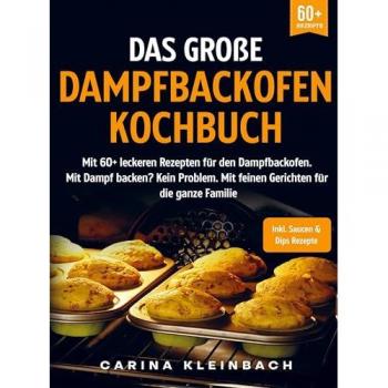 Das große Dampfbackofen Kochbuch: Mit 60+ leckeren Rezepten für den Dampfbackofen. Mit Dampf backen? Kein Problem. Mit feinen Gerichten für die ganze Familie