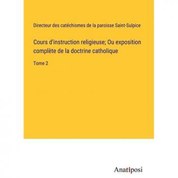 Cours d'instruction religieuse; Ou exposition complète de la doctrine catholique: Tome 2