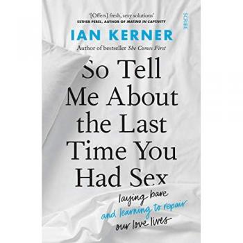 So Tell Me About the Last Time You Had Sex : laying bare and learning to repair our love lives