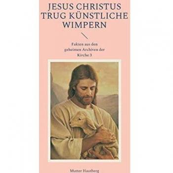 Jesus Christus trug künstliche Wimpern: Fakten aus den geheimen Archiven der Kirche 3: Fakten aus den geheimen Archiven der Kirche 3.DE