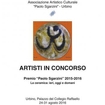 Artisti in concorso. Premio «Paolo Sgarzini» 2015-2016. La ceramica: ieri, oggi e domani