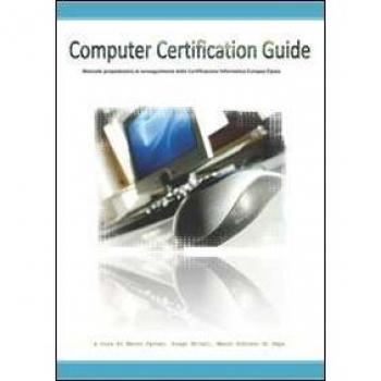 Computer certification guide. Manuale propedeutico al conseguimento della certificazione informatica Eipass