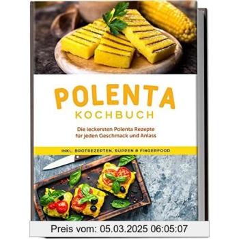 Polenta Kochbuch: Die leckersten Polenta Rezepte für jeden Geschmack und Anlass
