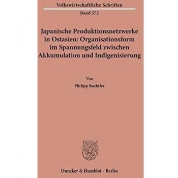 Japanische Produktionsnetzwerke in Ostasien: Organisationsform im Spannungsfeld zwischen Akkumulation und Indigenisierung.