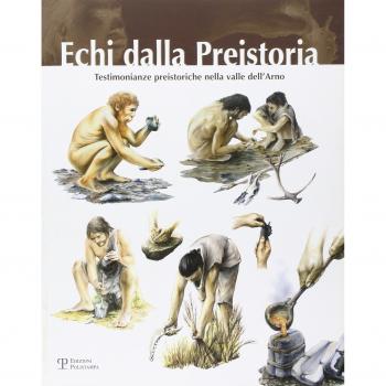 Echi dalla presistoria. Testimonianze preistoriche nella valle dell'Arno