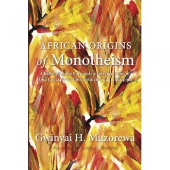 African Origins of Monotheism: Challenging the Eurocentric Interpretation of God Concepts on the Continent and in Diaspora