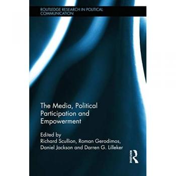 The Media, Political Participation and Empowerment (Routledge Research in Political Communication, 8, Band 8)