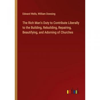 The Rich Man's Duty to Contribute Liberally to the Building Rebuilding Repairing Beautifying and Adorning of Churches