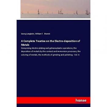 A Complete Treatise on the Electro-deposition of Metals: Comprising electro-plating and galvanoplastic operations, the deposition of metals by the ... methods of grinding and polishing